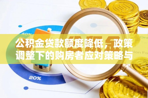 禄劝公积金贷款额度降低，政策调整下的购房者应对策略与未来趋势