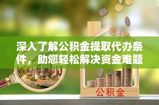禄劝深入了解公积金提取代办条件，助您轻松解决资金难题