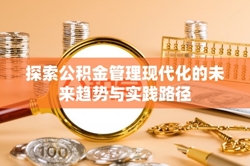 禄劝探索公积金管理现代化的未来趋势与实践路径