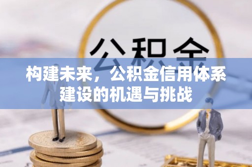 禄劝构建未来，公积金信用体系建设的机遇与挑战