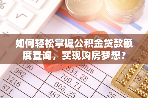 禄劝如何轻松掌握公积金贷款额度查询，实现购房梦想？