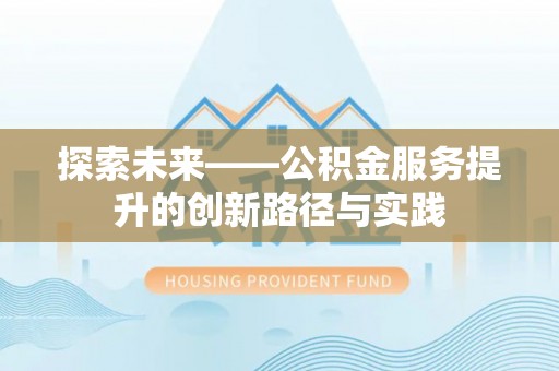 禄劝探索未来——公积金服务提升的创新路径与实践