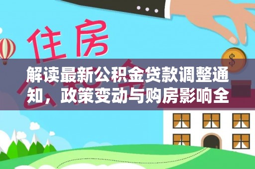 禄劝解读最新公积金贷款调整通知，政策变动与购房影响全解析