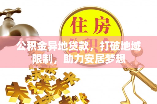 禄劝公积金异地贷款，打破地域限制，助力安居梦想