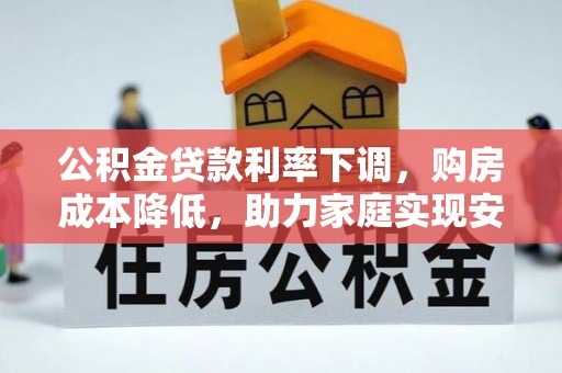 禄劝公积金贷款利率下调，购房成本降低，助力家庭实现安居梦