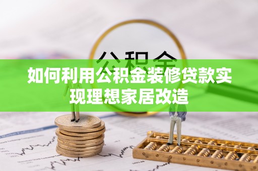禄劝如何利用公积金装修贷款实现理想家居改造