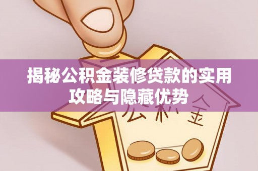 禄劝揭秘公积金装修贷款的实用攻略与隐藏优势
