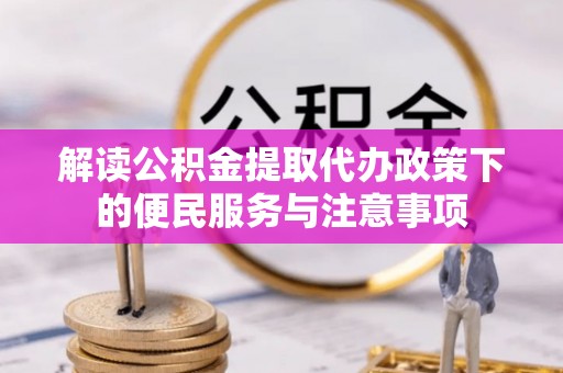 禄劝解读公积金提取代办政策下的便民服务与注意事项