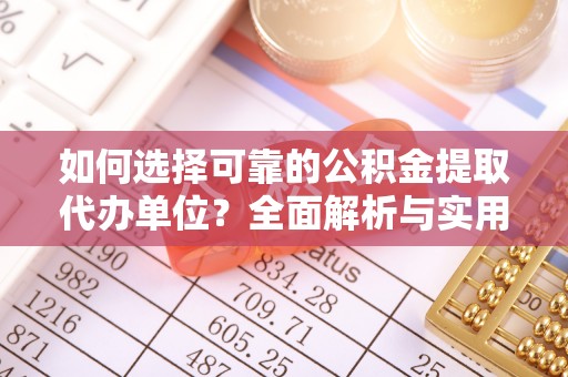 禄劝如何选择可靠的公积金提取代办单位？全面解析与实用指南