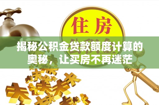 禄劝揭秘公积金贷款额度计算的奥秘，让买房不再迷茫