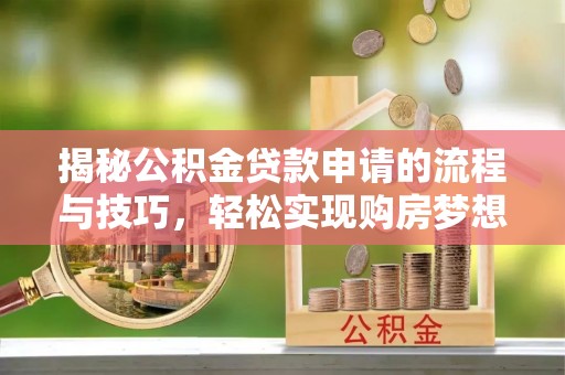 禄劝揭秘公积金贷款申请的流程与技巧，轻松实现购房梦想