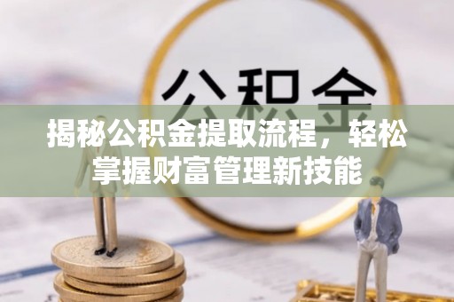 禄劝揭秘公积金提取流程，轻松掌握财富管理新技能