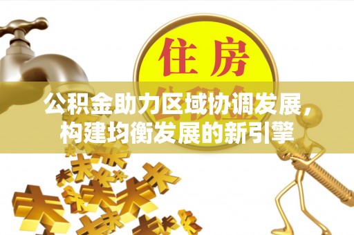 禄劝公积金助力区域协调发展，构建均衡发展的新引擎