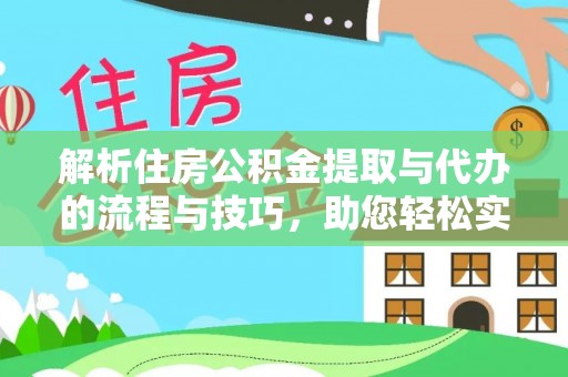 禄劝解析住房公积金提取与代办的流程与技巧，助您轻松实现资金流动