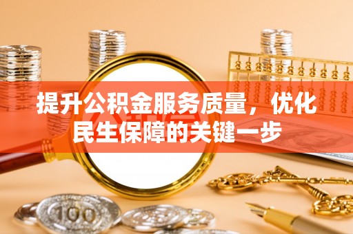 禄劝提升公积金服务质量，优化民生保障的关键一步