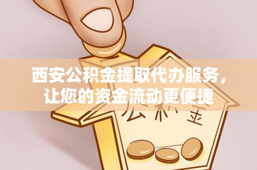 禄劝西安公积金提取代办服务，让您的资金流动更便捷