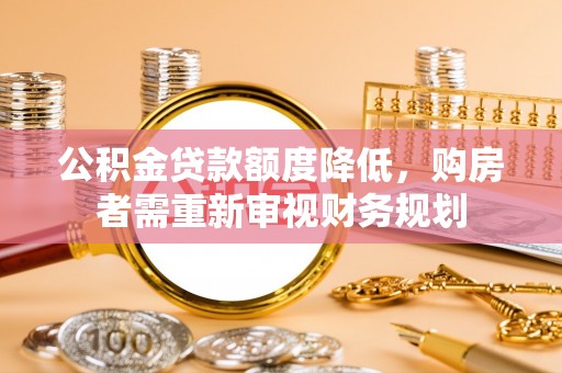 禄劝公积金贷款额度降低，购房者需重新审视财务规划