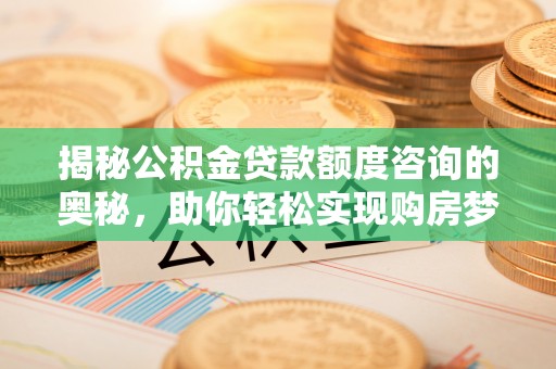 禄劝揭秘公积金贷款额度咨询的奥秘，助你轻松实现购房梦想