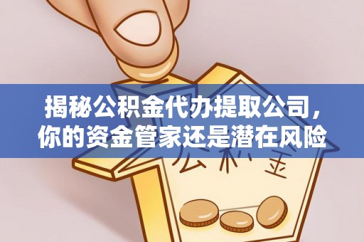 禄劝揭秘公积金代办提取公司，你的资金管家还是潜在风险？