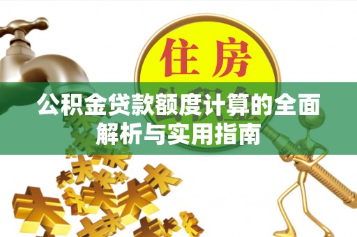 禄劝公积金贷款额度计算的全面解析与实用指南