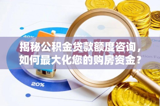 禄劝揭秘公积金贷款额度咨询，如何最大化您的购房资金？