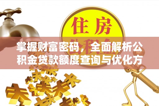 禄劝掌握财富密码，全面解析公积金贷款额度查询与优化方案
