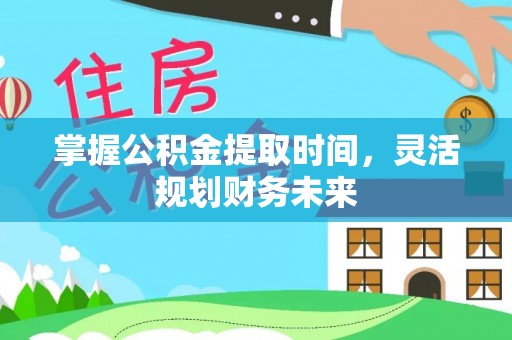 禄劝掌握公积金提取时间，灵活规划财务未来