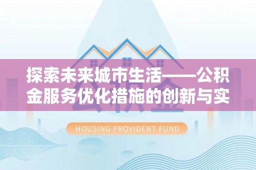 禄劝探索未来城市生活——公积金服务优化措施的创新与实践