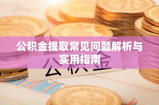 禄劝公积金提取常见问题解析与实用指南