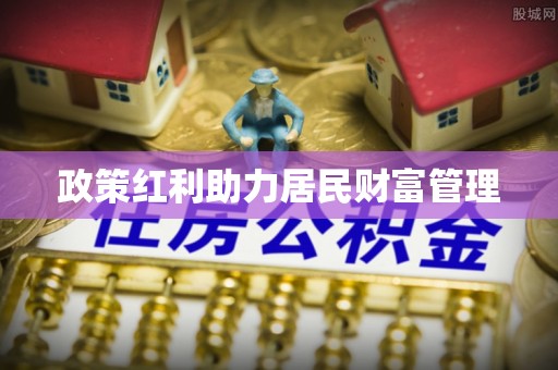 禄劝政策红利助力居民财富管理