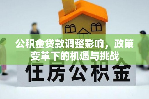 禄劝公积金贷款调整影响，政策变革下的机遇与挑战