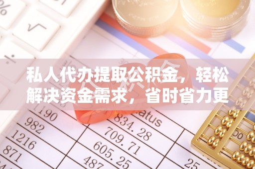 禄劝私人代办提取公积金，轻松解决资金需求，省时省力更高效
