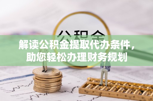 禄劝解读公积金提取代办条件，助您轻松办理财务规划