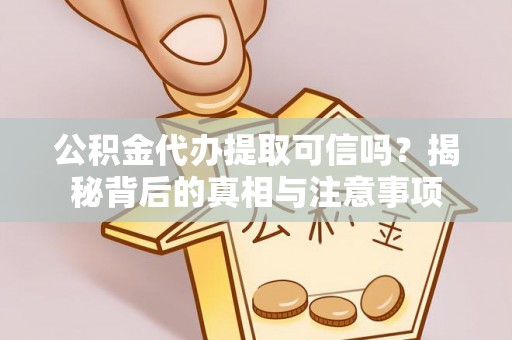 禄劝公积金代办提取可信吗？揭秘背后的真相与注意事项