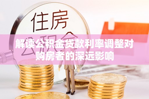 禄劝解读公积金贷款利率调整对购房者的深远影响