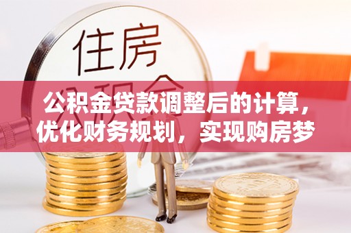 禄劝公积金贷款调整后的计算，优化财务规划，实现购房梦想