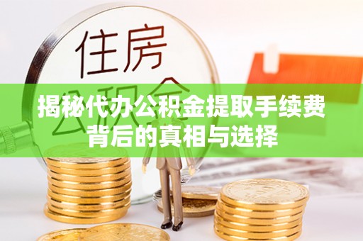 禄劝揭秘代办公积金提取手续费背后的真相与选择