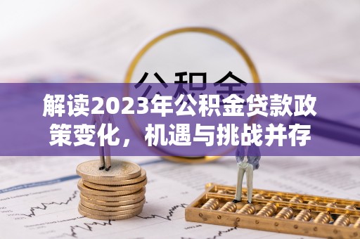禄劝解读2023年公积金贷款政策变化，机遇与挑战并存