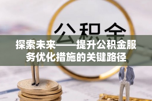 禄劝探索未来——提升公积金服务优化措施的关键路径