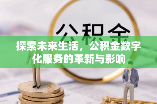 禄劝探索未来生活，公积金数字化服务的革新与影响