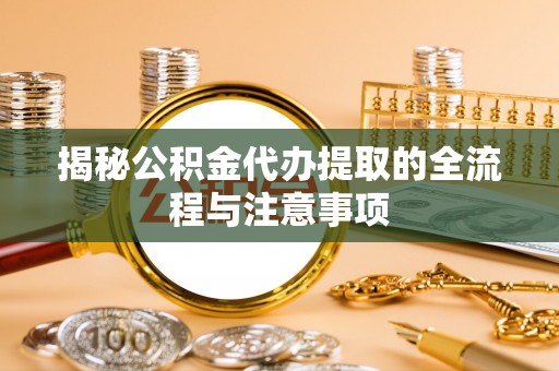 禄劝揭秘公积金代办提取的全流程与注意事项