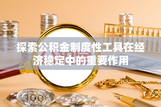 禄劝探索公积金制度性工具在经济稳定中的重要作用