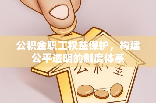 禄劝公积金职工权益保护，构建公平透明的制度体系