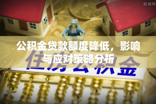禄劝公积金贷款额度降低，影响与应对策略分析