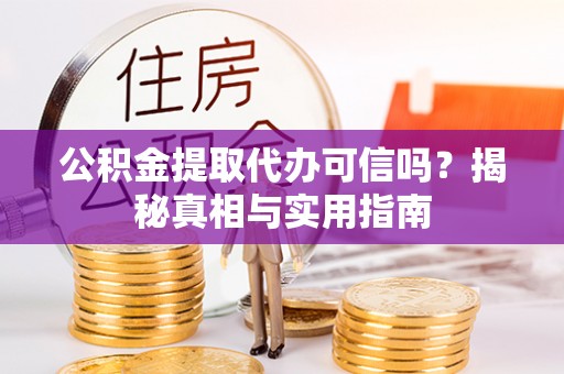 禄劝公积金提取代办可信吗？揭秘真相与实用指南