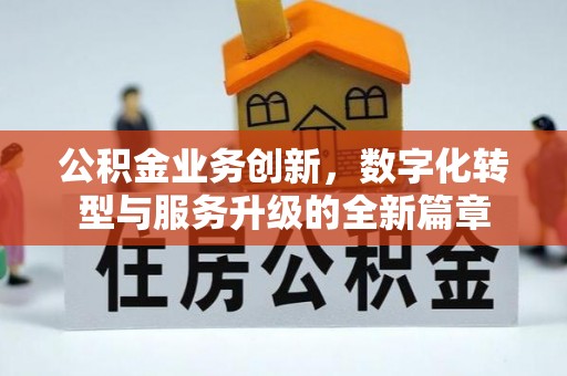 禄劝公积金业务创新，数字化转型与服务升级的全新篇章