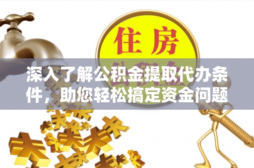 禄劝深入了解公积金提取代办条件，助您轻松搞定资金问题