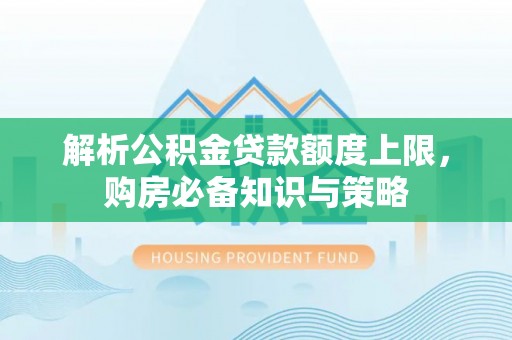 禄劝解析公积金贷款额度上限，购房必备知识与策略