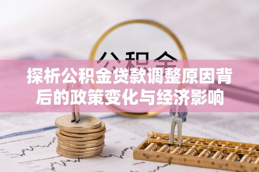 禄劝探析公积金贷款调整原因背后的政策变化与经济影响