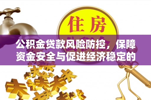 禄劝公积金贷款风险防控，保障资金安全与促进经济稳定的关键策略